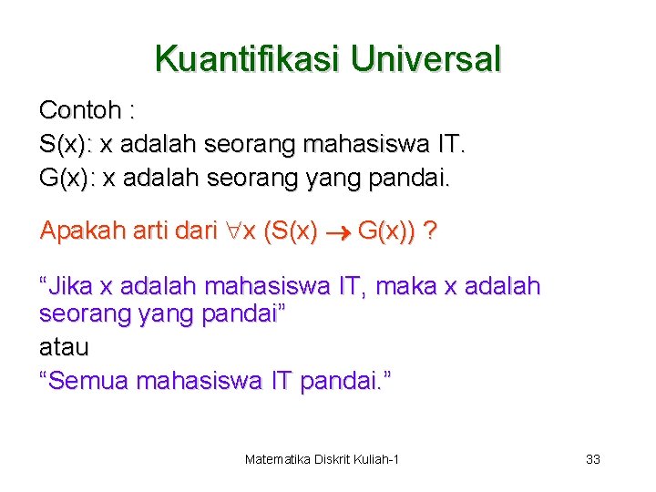 Kuantifikasi Universal Contoh : S(x): x adalah seorang mahasiswa IT. G(x): x adalah seorang