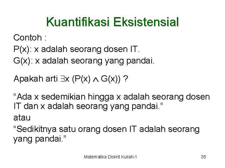 Kuantifikasi Eksistensial Contoh : P(x): x adalah seorang dosen IT. G(x): x adalah seorang