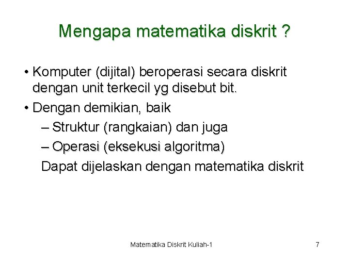 Mengapa matematika diskrit ? • Komputer (dijital) beroperasi secara diskrit dengan unit terkecil yg