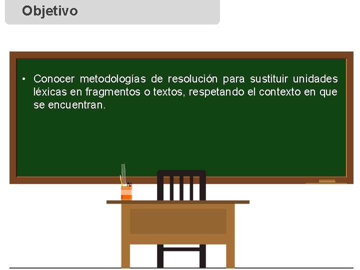 Objetivo • Conocer metodologías de resolución para sustituir unidades léxicas en fragmentos o textos,