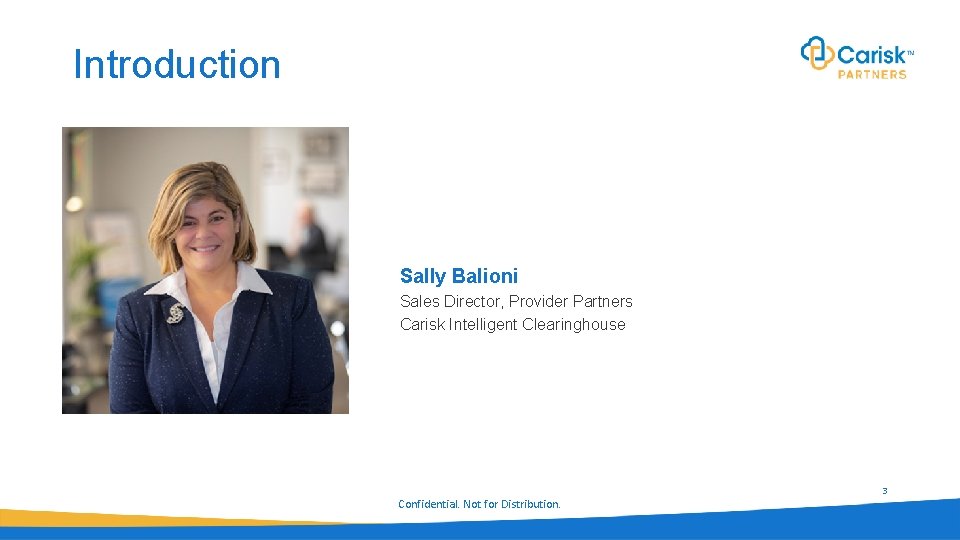 Introduction Sally Balioni Sales Director, Provider Partners Carisk Intelligent Clearinghouse 3 Confidential. Not for