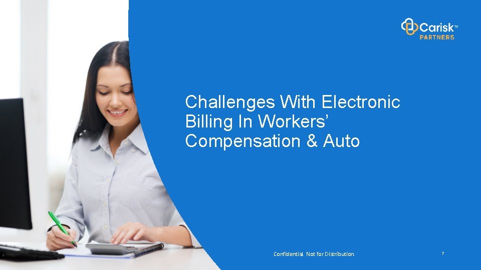 Challenges With Electronic Billing In Workers’ Compensation & Auto Confidential. Not for Distribution. 7