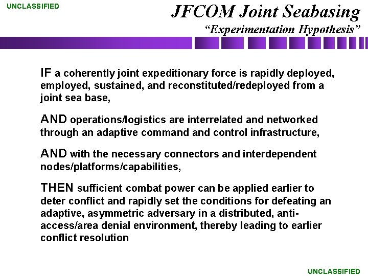 UNCLASSIFIED JFCOM Joint Seabasing “Experimentation Hypothesis” IF a coherently joint expeditionary force is rapidly