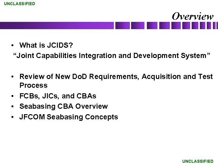 UNCLASSIFIED Overview • What is JCIDS? “Joint Capabilities Integration and Development System” • Review
