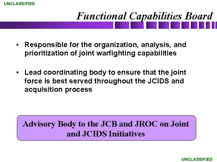 UNCLASSIFIED Functional Capabilities Board • Responsible for the organization, analysis, and prioritization of joint