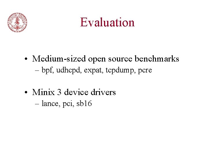 Evaluation • Medium-sized open source benchmarks – bpf, udhcpd, expat, tcpdump, pcre • Minix