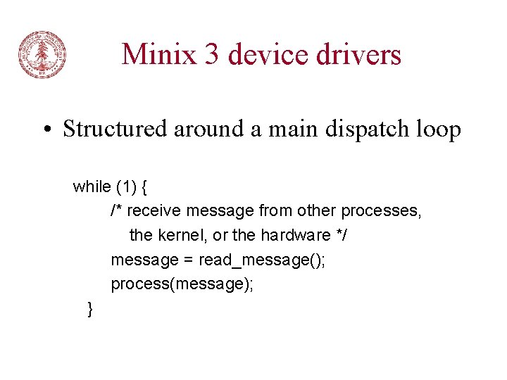 Minix 3 device drivers • Structured around a main dispatch loop while (1) {