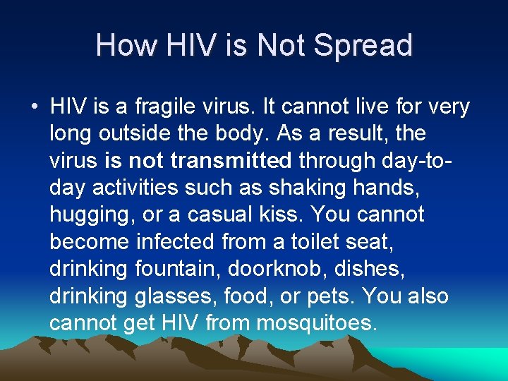 How HIV is Not Spread • HIV is a fragile virus. It cannot live