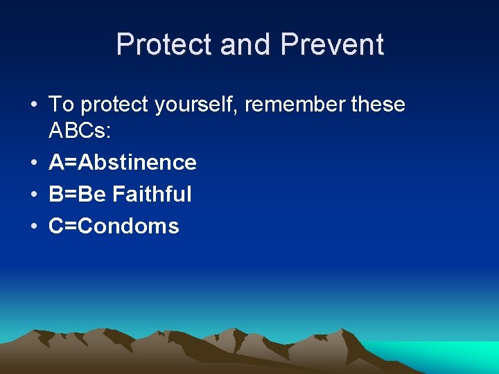 Protect and Prevent • To protect yourself, remember these ABCs: • A=Abstinence • B=Be