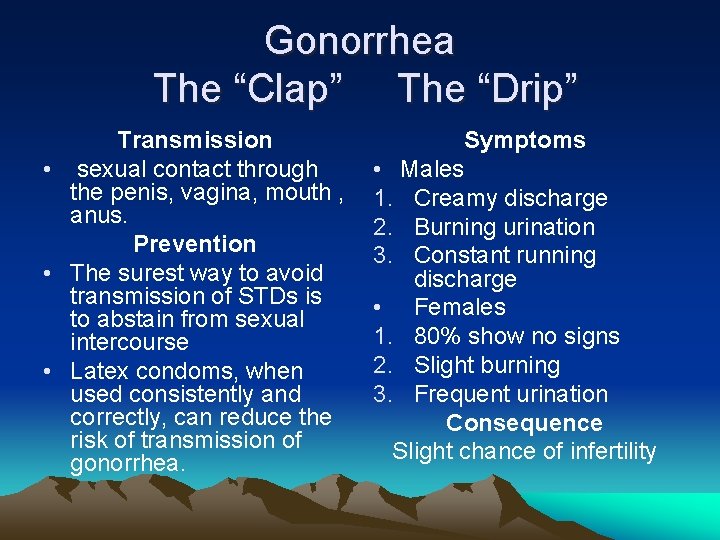 Gonorrhea The “Clap” The “Drip” Transmission • sexual contact through the penis, vagina, mouth