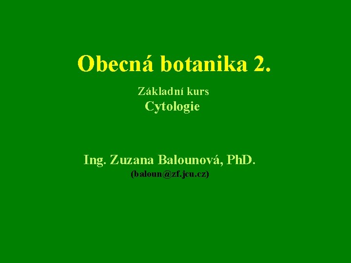 Obecná botanika 2. Základní kurs Cytologie Ing. Zuzana Balounová, Ph. D. (baloun@zf. jcu. cz)