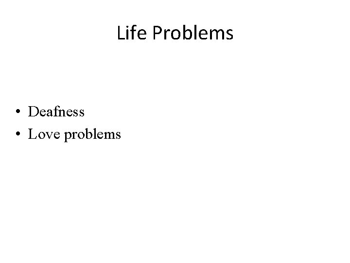 Life Problems • Deafness • Love problems 