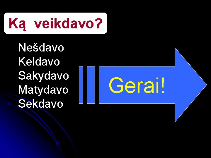 Ką veikdavo? Nešdavo Keldavo Sakydavo Matydavo Sekdavo Gerai! 