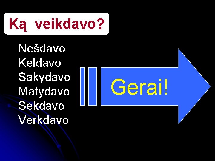 Ką veikdavo? Nešdavo Keldavo Sakydavo Matydavo Sekdavo Verkdavo Gerai! 