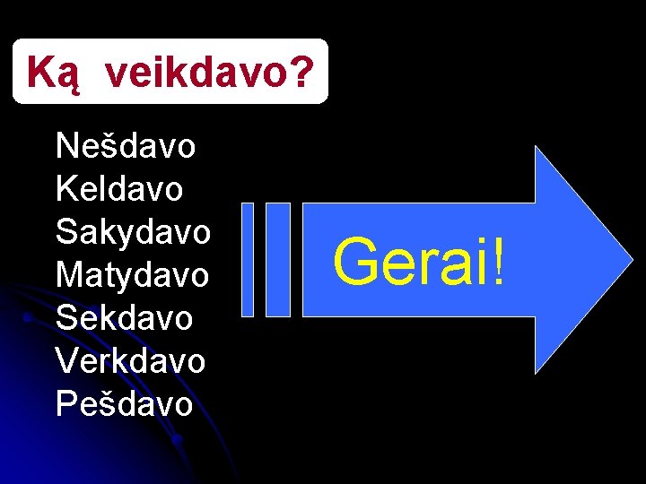 Ką veikdavo? Nešdavo Keldavo Sakydavo Matydavo Sekdavo Verkdavo Pešdavo Gerai! 