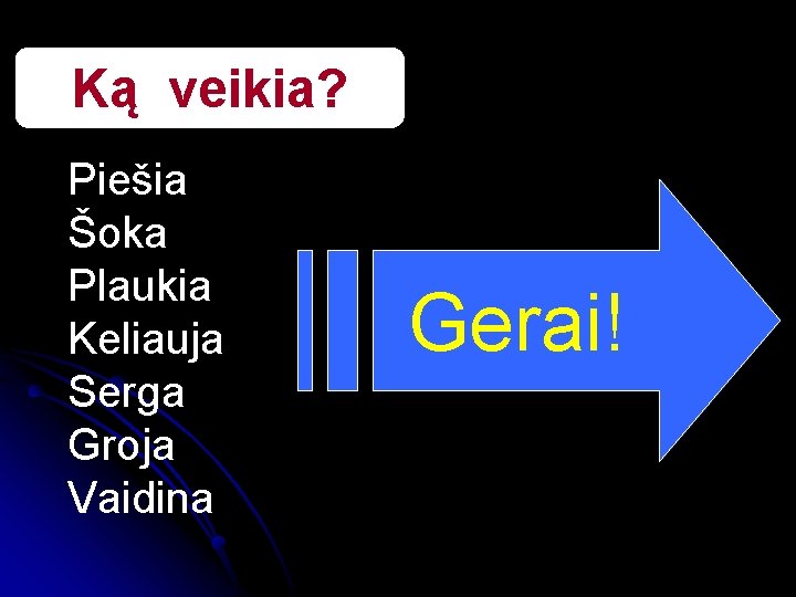 Ką veikia? Piešia Šoka Plaukia Keliauja Serga Groja Vaidina Gerai! 