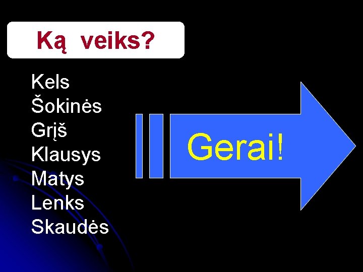 Ką veiks? Kels Šokinės Grįš Klausys Matys Lenks Skaudės Gerai! 