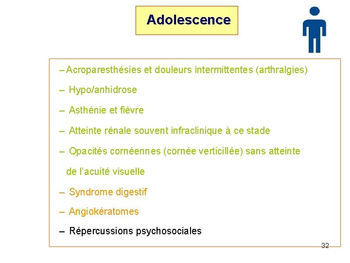 Adolescence – Acroparesthésies et douleurs intermittentes (arthralgies) – Hypo/anhidrose – Asthénie et fièvre –