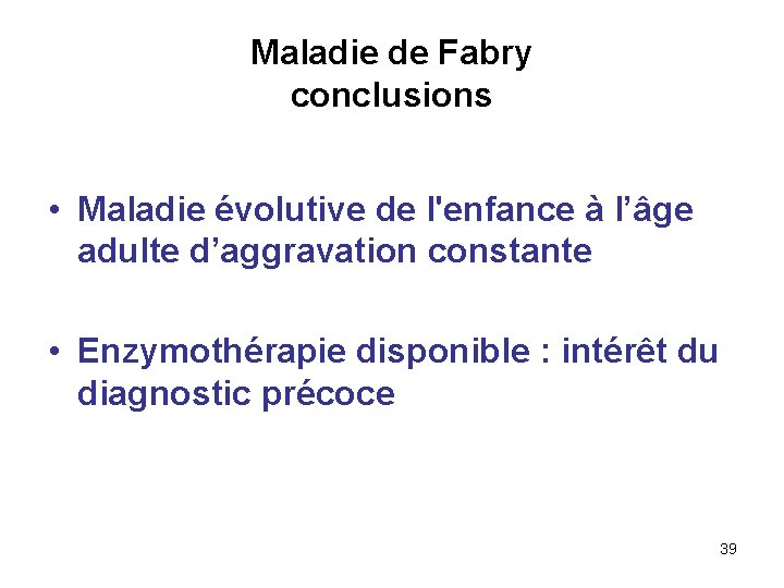 Maladie de Fabry conclusions • Maladie évolutive de l'enfance à l’âge adulte d’aggravation constante