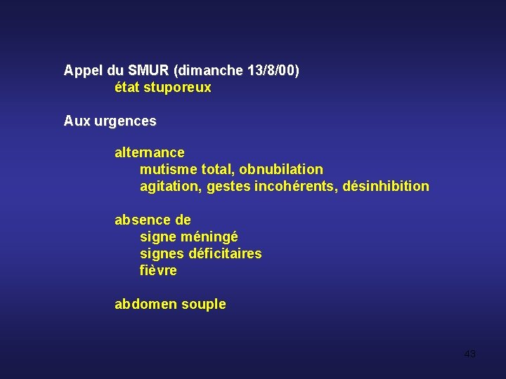 Appel du SMUR (dimanche 13/8/00) état stuporeux Aux urgences alternance mutisme total, obnubilation agitation,