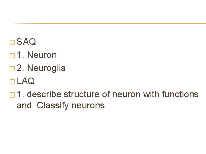 � SAQ � 1. Neuron � 2. Neuroglia � LAQ � 1. describe structure