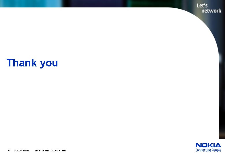 Thank you 16 © 2006 Nokia 21 CN, London, , 2006 03 / MJS