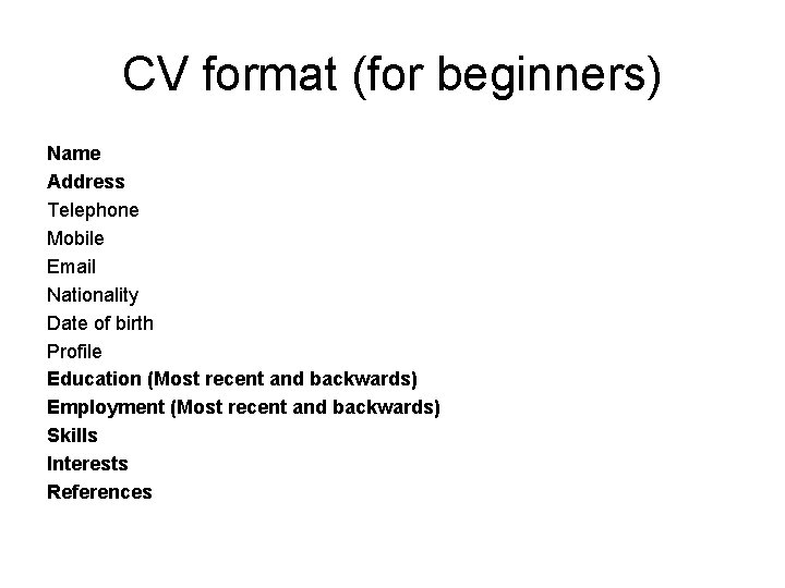 CV format (for beginners) Name Address Telephone Mobile Email Nationality Date of birth Profile