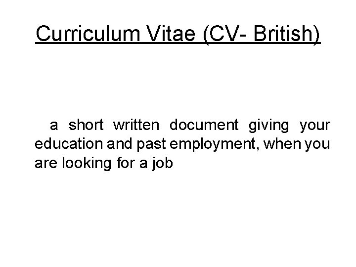 Curriculum Vitae (CV- British) a short written document giving your education and past employment,