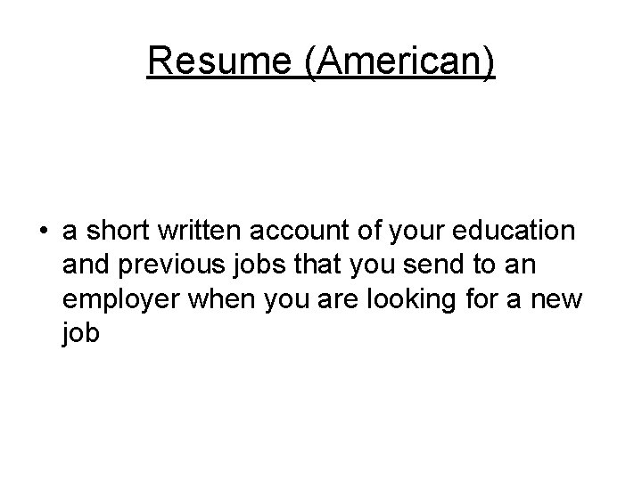 Resume (American) • a short written account of your education and previous jobs that