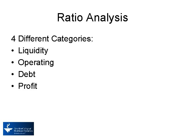 Ratio Analysis 4 Different Categories: • Liquidity • Operating • Debt • Profit 