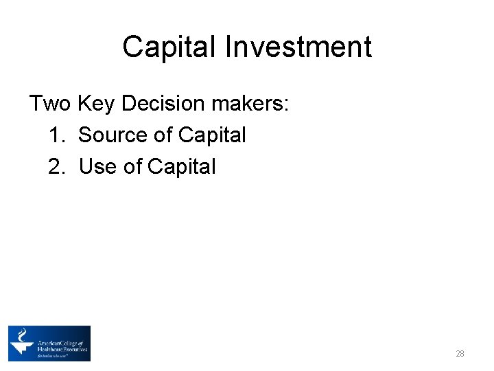 Capital Investment Two Key Decision makers: 1. Source of Capital 2. Use of Capital