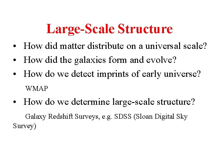 Large-Scale Structure • How did matter distribute on a universal scale? • How did