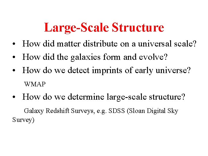 Large-Scale Structure • How did matter distribute on a universal scale? • How did