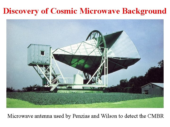 Discovery of Cosmic Microwave Background Microwave antenna used by Penzias and Wilson to detect