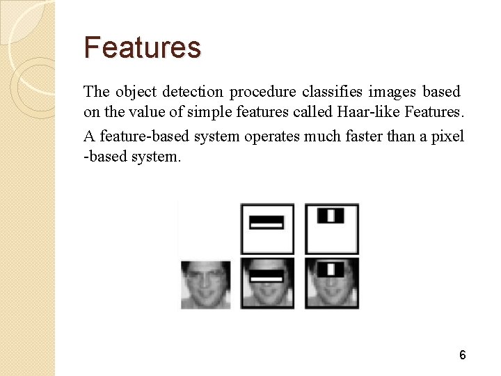 Features The object detection procedure classifies images based on the value of simple features