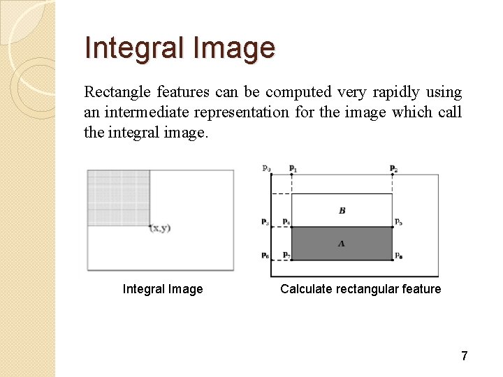 Integral Image Rectangle features can be computed very rapidly using an intermediate representation for