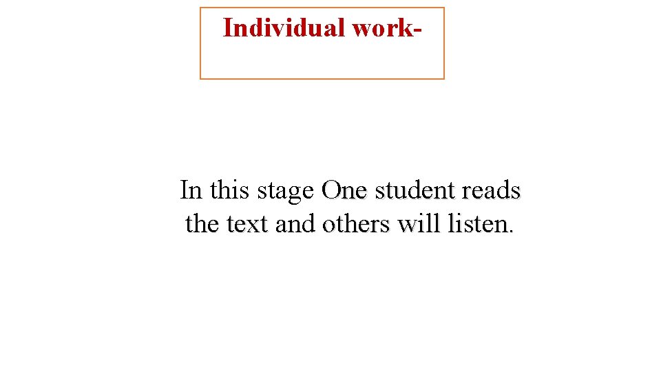 Individual work- In this stage One student reads the text and others will listen.