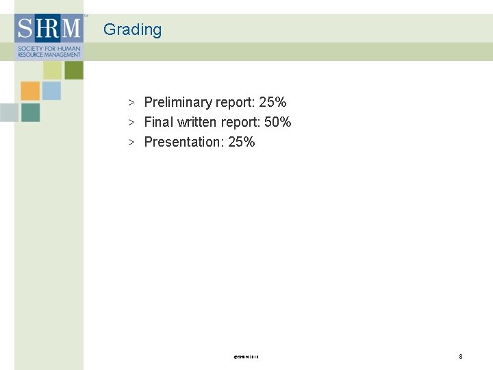 Grading > Preliminary report: 25% > Final written report: 50% > Presentation: 25% ©SHRM
