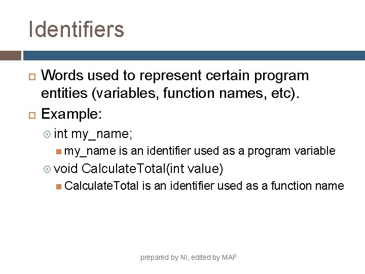 Identifiers Words used to represent certain program entities (variables, function names, etc). Example: int