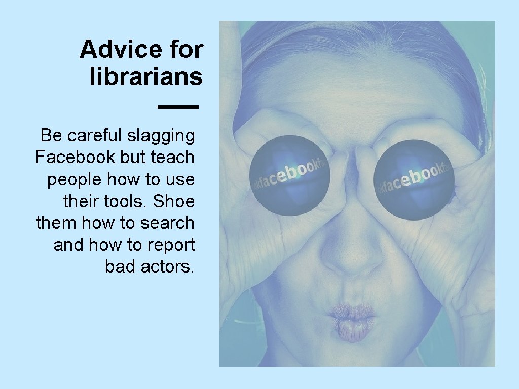 Advice for librarians Be careful slagging Facebook but teach people how to use their