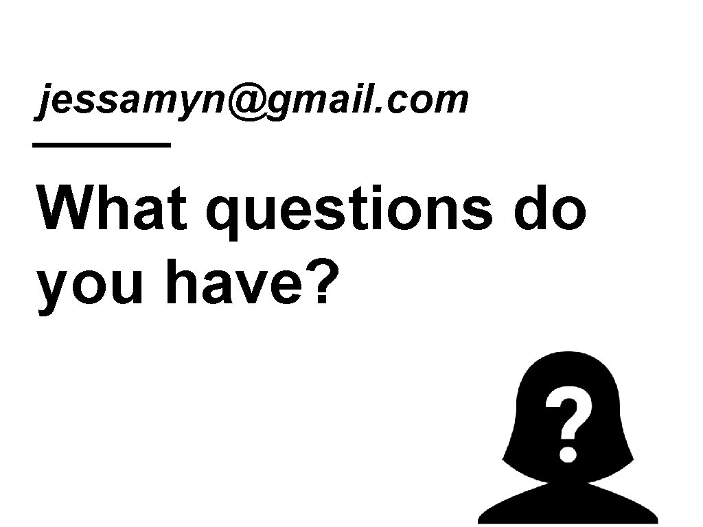 jessamyn@gmail. com What questions do you have? 