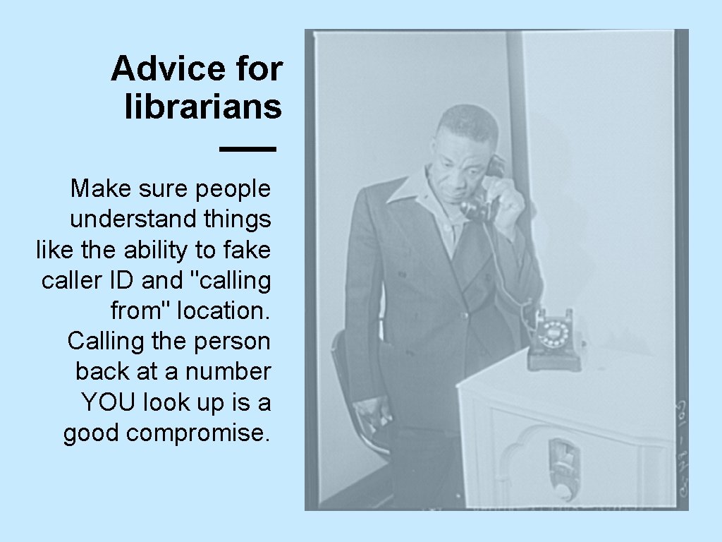 Advice for librarians Make sure people understand things like the ability to fake caller