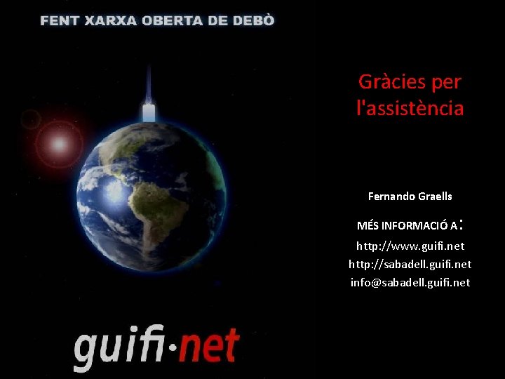 Gràcies per l'assistència Fernando Graells MÉS INFORMACIÓ A : http: //www. guifi. net http:
