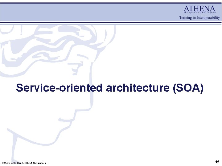 Service-oriented architecture (SOA) © 2005 -2006 The ATHENA Consortium. 15 