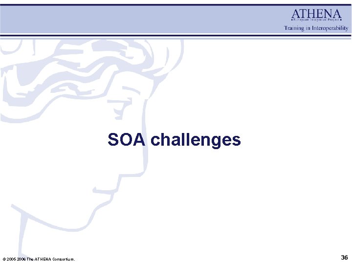 SOA challenges © 2005 -2006 The ATHENA Consortium. 36 