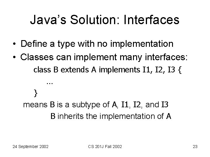 Java’s Solution: Interfaces • Define a type with no implementation • Classes can implement Java’s Solution: Interfaces • Define a type with no implementation • Classes can implement