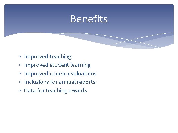 Benefits Improved teaching Improved student learning Improved course evaluations Inclusions for annual reports Data