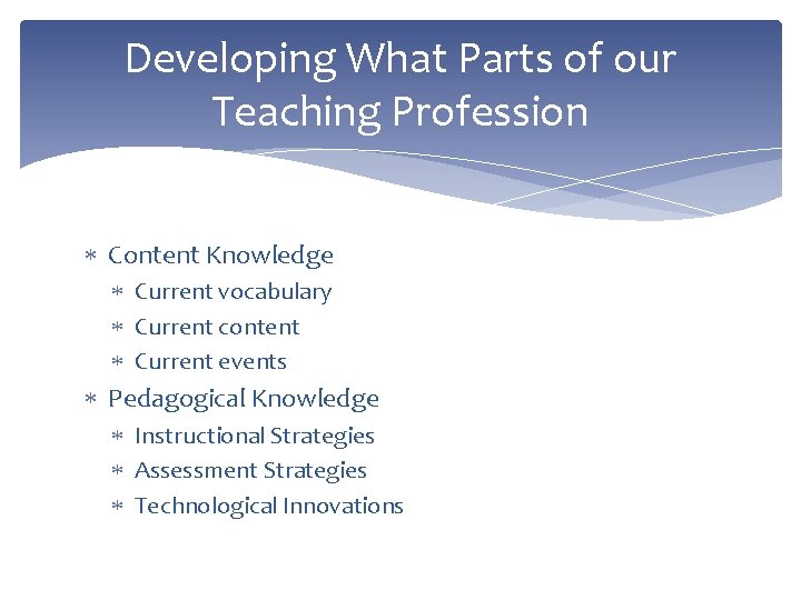 Developing What Parts of our Teaching Profession Content Knowledge Current vocabulary Current content Current