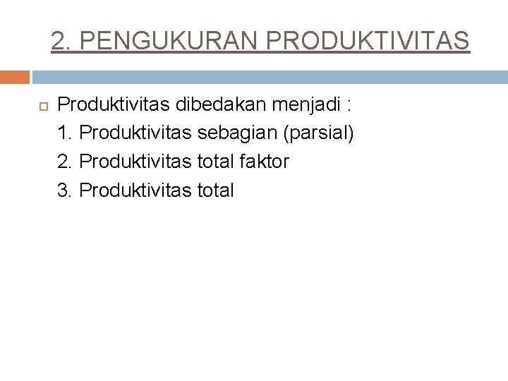 2. PENGUKURAN PRODUKTIVITAS Produktivitas dibedakan menjadi : 1. Produktivitas sebagian (parsial) 2. Produktivitas total