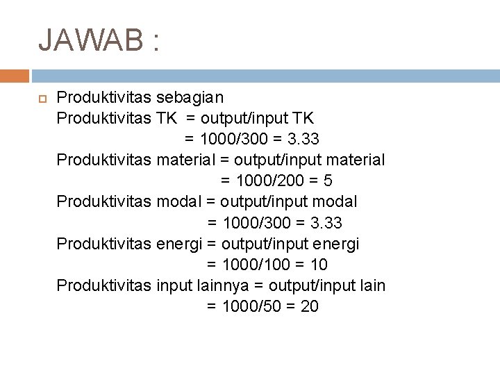 JAWAB : Produktivitas sebagian Produktivitas TK = output/input TK = 1000/300 = 3. 33